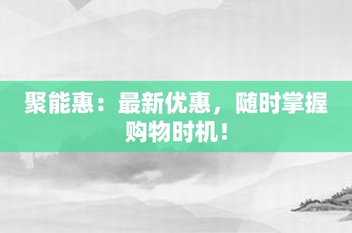 聚能惠：最新优惠，随时掌握购物时机！