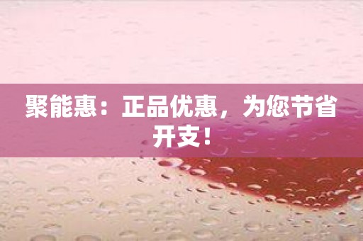聚能惠：正品优惠，为您节省开支！