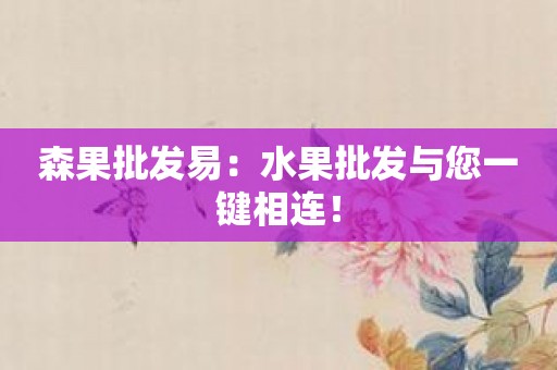 森果批发易：水果批发与您一键相连！