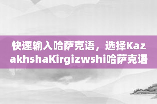 快速输入哈萨克语，选择KazakhshaKirgizwshi哈萨克语输入法