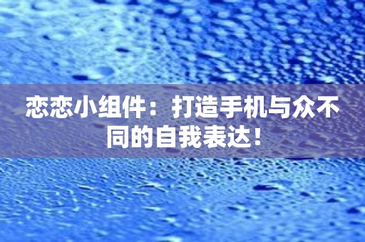 恋恋小组件：打造手机与众不同的自我表达！
