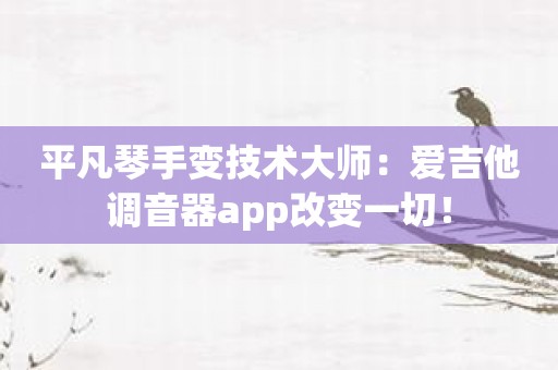 平凡琴手变技术大师：爱吉他调音器app改变一切！