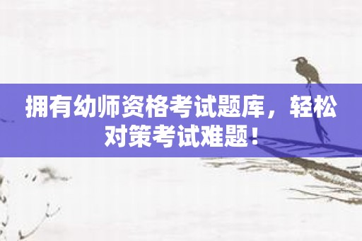 拥有幼师资格考试题库，轻松对策考试难题！