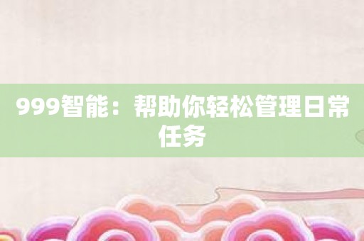 999智能：帮助你轻松管理日常任务