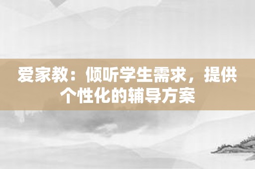 爱家教：倾听学生需求，提供个性化的辅导方案