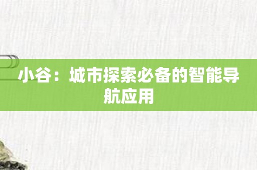 小谷：城市探索必备的智能导航应用