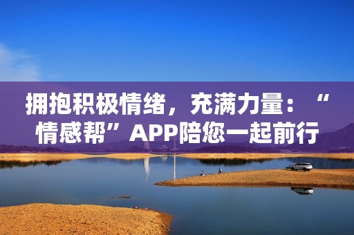 拥抱积极情绪，充满力量：“情感帮”APP陪您一起前行