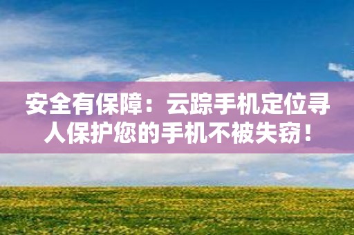 安全有保障：云踪手机定位寻人保护您的手机不被失窃！