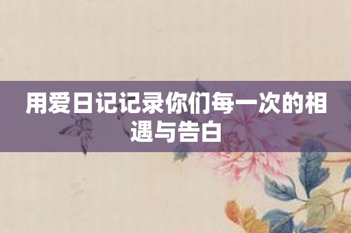 用爱日记记录你们每一次的相遇与告白