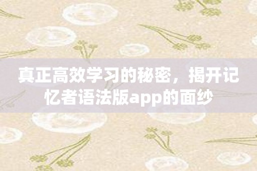 真正高效学习的秘密，揭开记忆者语法版app的面纱