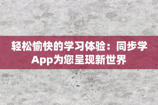 轻松愉快的学习体验：同步学App为您呈现新世界