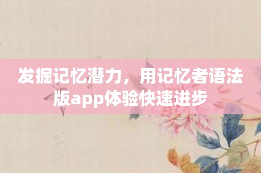 发掘记忆潜力，用记忆者语法版app体验快速进步