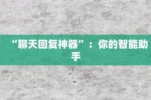 “聊天回复神器”：你的智能助手