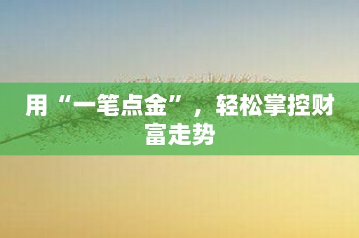 用“一笔点金”，轻松掌控财富走势