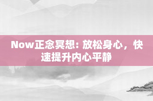 Now正念冥想: 放松身心，快速提升内心平静