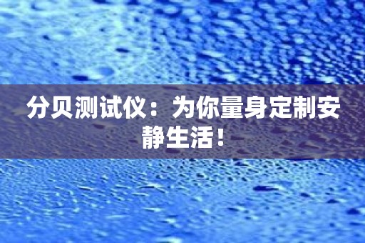 分贝测试仪：为你量身定制安静生活！