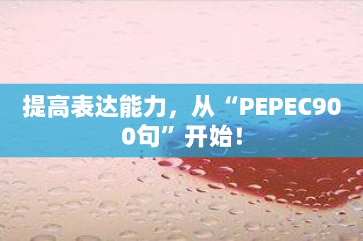 提高表达能力，从“PEPEC900句”开始！