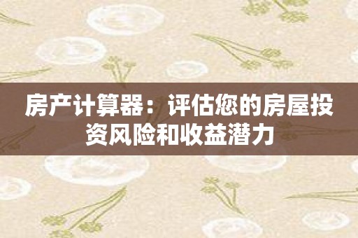房产计算器：评估您的房屋投资风险和收益潜力