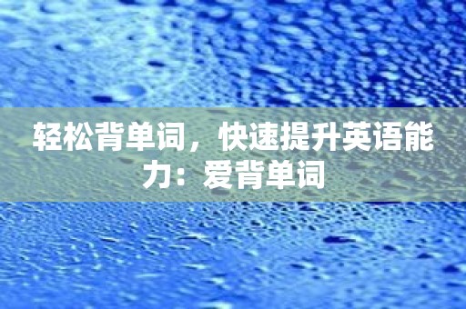 轻松背单词，快速提升英语能力：爱背单词