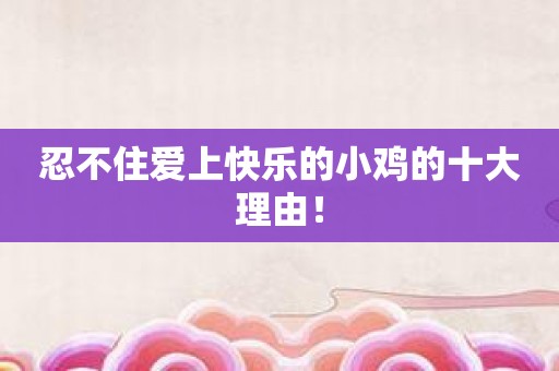 忍不住爱上快乐的小鸡的十大理由！