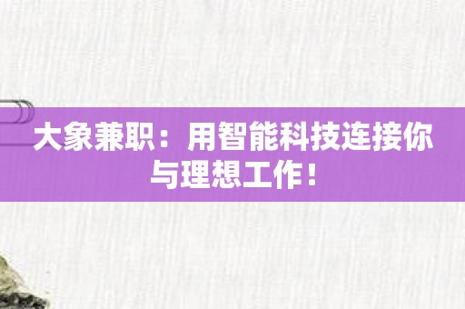 大象兼职：用智能科技连接你与理想工作！