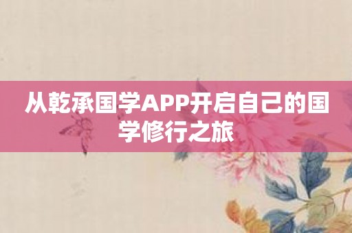 从乾承国学APP开启自己的国学修行之旅