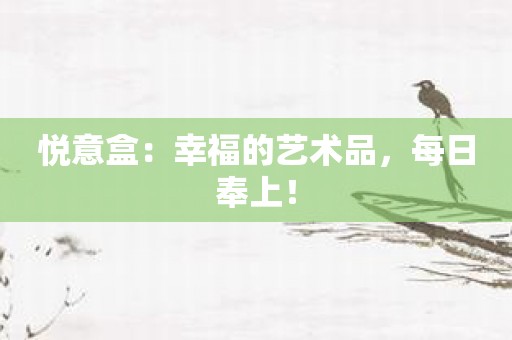 悦意盒：幸福的艺术品，每日奉上！