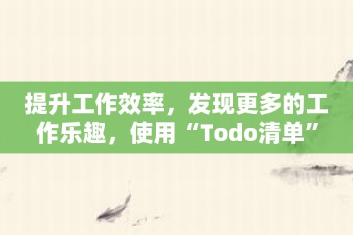 提升工作效率，发现更多的工作乐趣，使用“Todo清单”