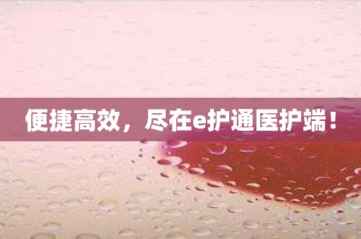 便捷高效，尽在e护通医护端！