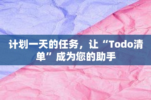 计划一天的任务，让“Todo清单”成为您的助手