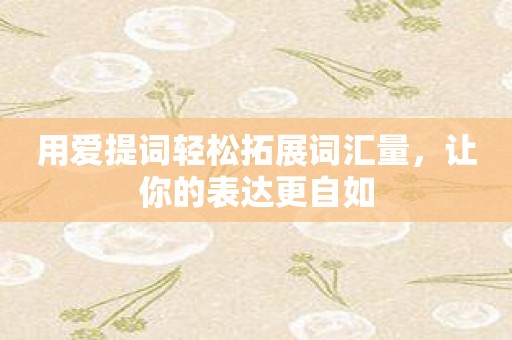 用爱提词轻松拓展词汇量，让你的表达更自如