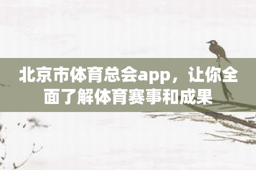 北京市体育总会app，让你全面了解体育赛事和成果