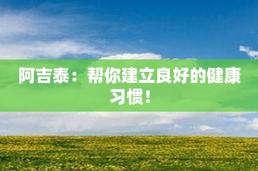 阿吉泰：帮你建立良好的健康习惯！