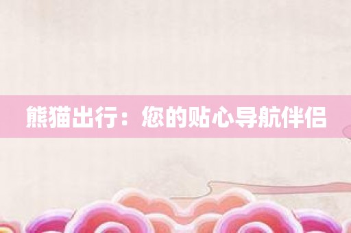 熊猫出行：您的贴心导航伴侣
