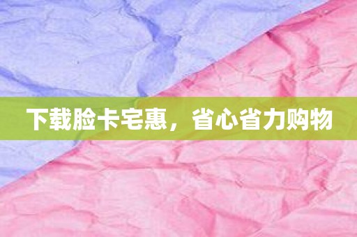 下载脸卡宅惠，省心省力购物