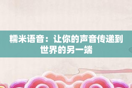 糯米语音：让你的声音传递到世界的另一端