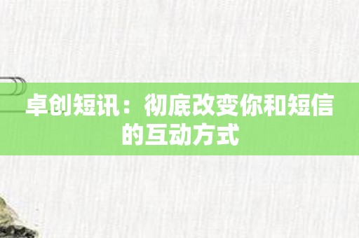 卓创短讯：彻底改变你和短信的互动方式