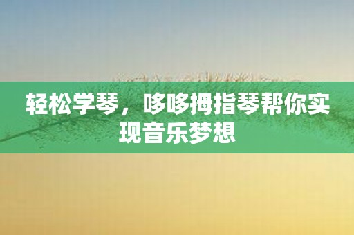 轻松学琴，哆哆拇指琴帮你实现音乐梦想