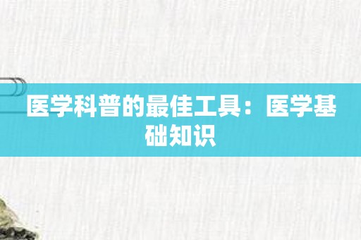 医学科普的最佳工具：医学基础知识