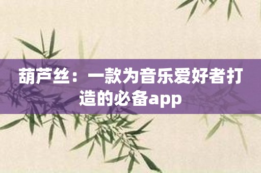 葫芦丝：一款为音乐爱好者打造的必备app