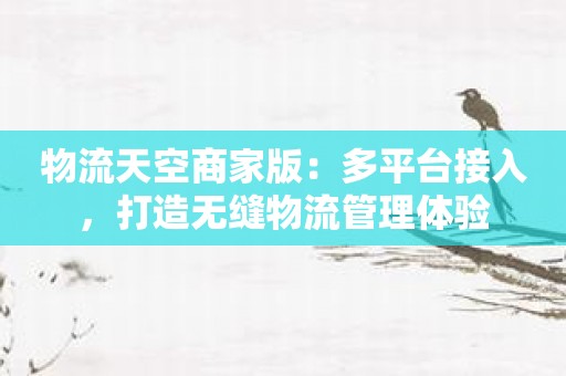 物流天空商家版：多平台接入，打造无缝物流管理体验