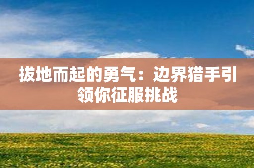 拔地而起的勇气：边界猎手引领你征服挑战