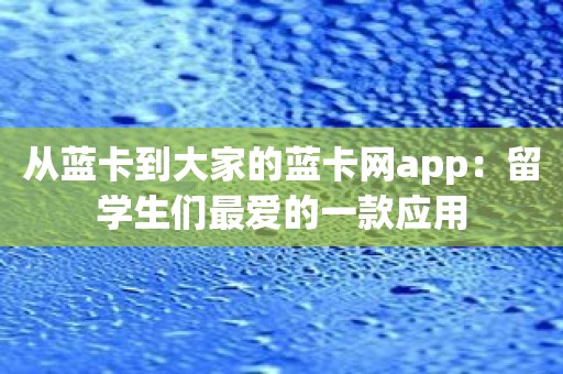 从蓝卡到大家的蓝卡网app：留学生们最爱的一款应用