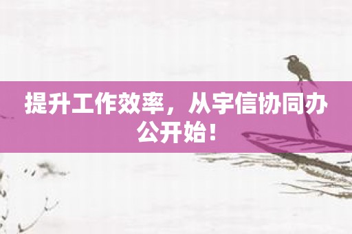 提升工作效率，从宇信协同办公开始！