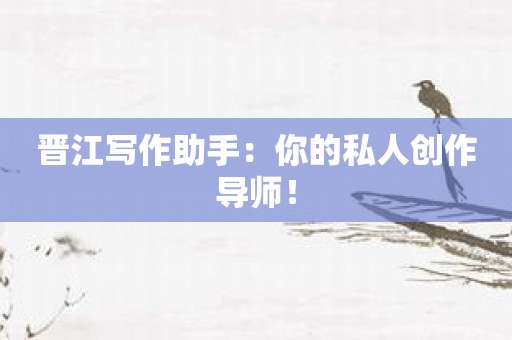 晋江写作助手：你的私人创作导师！