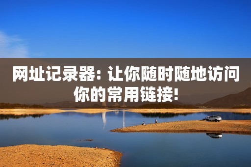 网址记录器: 让你随时随地访问你的常用链接!