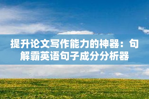 提升论文写作能力的神器：句解霸英语句子成分分析器