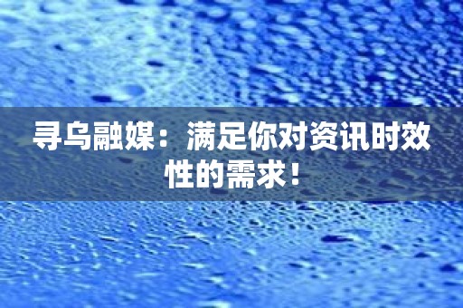 寻乌融媒：满足你对资讯时效性的需求！