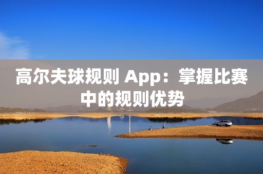 高尔夫球规则 App：掌握比赛中的规则优势