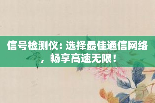 信号检测仪: 选择最佳通信网络，畅享高速无限！